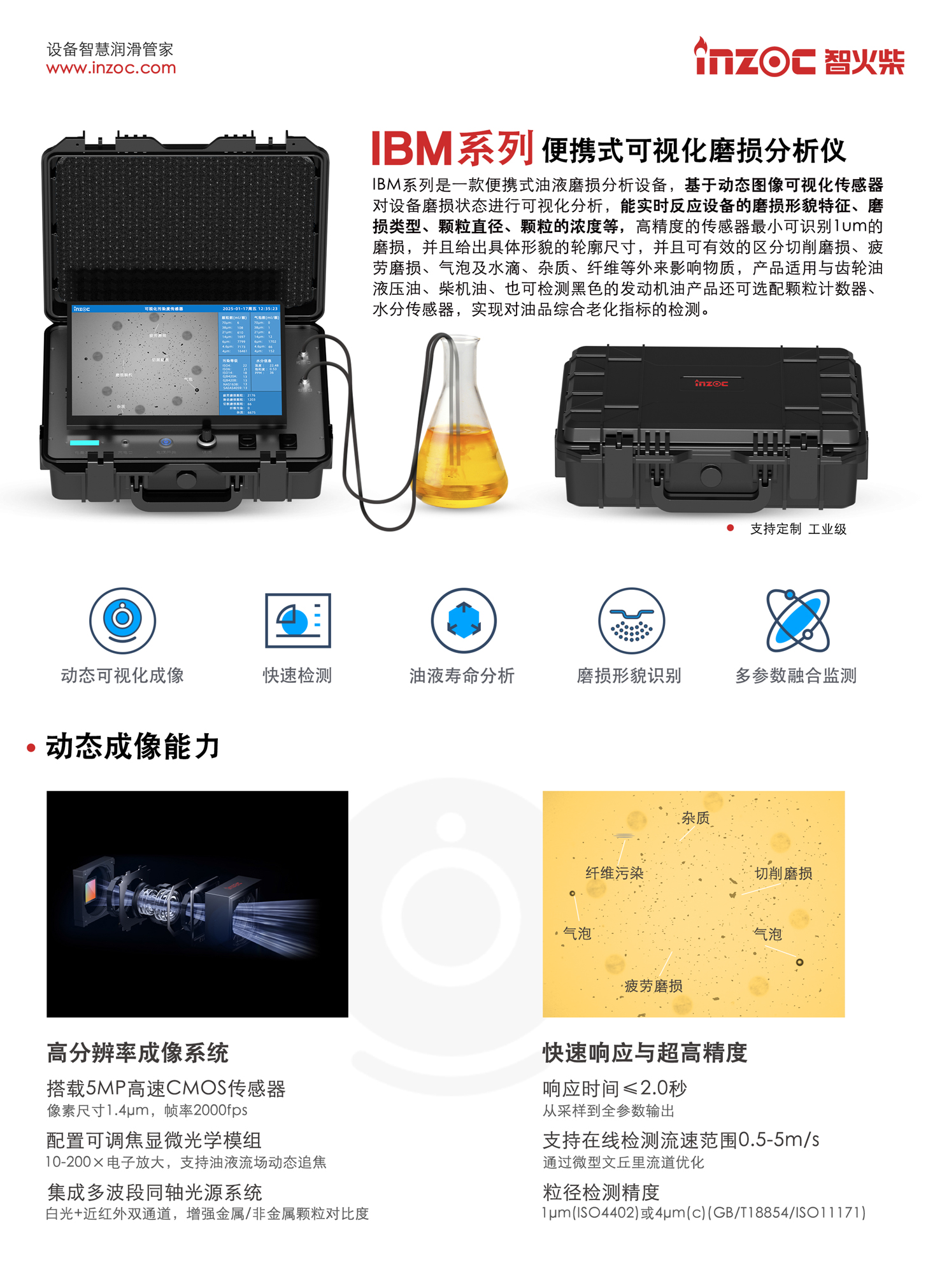 BM系列 便攜式可視化磨損分析儀 IBM系列是一款便攜式油液磨損分析設(shè)備，基于動(dòng)態(tài)圖像可視化傳感器對(duì)設(shè)備磨損狀態(tài)進(jìn)行可視化分析，能實(shí)時(shí)反應(yīng)設(shè)備的磨損形貌特征、磨損類(lèi)型、顆粒直徑、顆粒的濃度等，高精度的傳感器最小可識(shí)別1um的磨損，并且給出具體形貌的輪廓尺寸，并且可有效的區(qū)分切削磨損、疲勞磨損、氣泡及水滴、雜質(zhì)、纖維等外來(lái)影響物質(zhì)，產(chǎn)品適用與齒輪油液壓油、柴機(jī)油、也可檢測(cè)黑色的發(fā)動(dòng)機(jī)油產(chǎn)品還可選配顆粒計(jì)數(shù)器、水分傳感器，實(shí)現(xiàn)對(duì)油品綜合老化指標(biāo)的檢測(cè)。